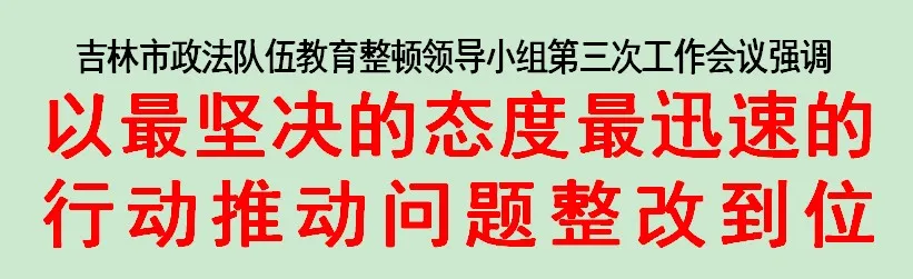 吉林市召開政法隊伍教育整頓領(lǐng)導小組第三次工作會議